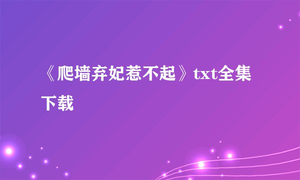《爬墙弃妃惹不起》txt全集下载