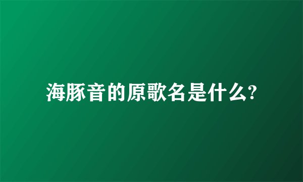 海豚音的原歌名是什么?