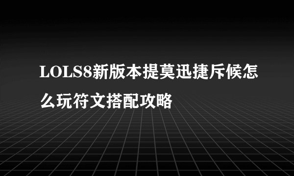 LOLS8新版本提莫迅捷斥候怎么玩符文搭配攻略
