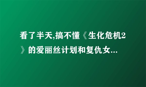 看了半天,搞不懂《生化危机2》的爱丽丝计划和复仇女神计划指什么?