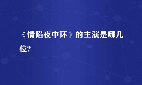 《情陷夜中环》的主演是哪几位?