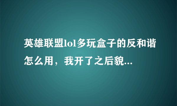 英雄联盟lol多玩盒子的反和谐怎么用，我开了之后貌似没见什么血效果啊~~~~杀了人也没有血啊