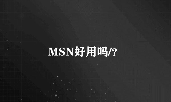 MSN好用吗/？