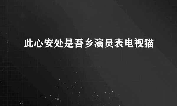 此心安处是吾乡演员表电视猫