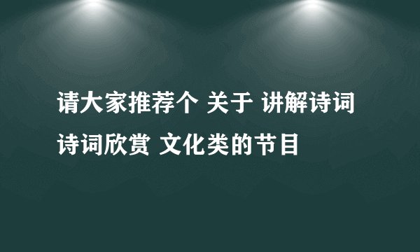 请大家推荐个 关于 讲解诗词 诗词欣赏 文化类的节目