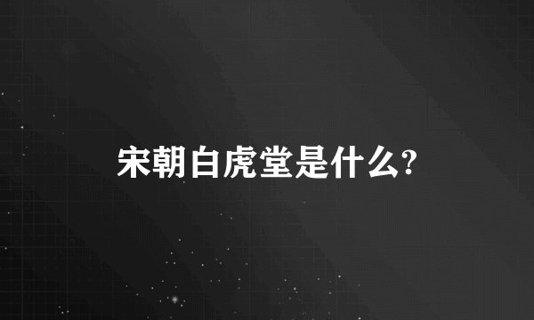 宋朝白虎堂是什么?