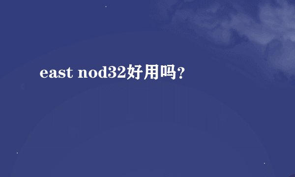 east nod32好用吗？