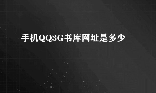 手机QQ3G书库网址是多少