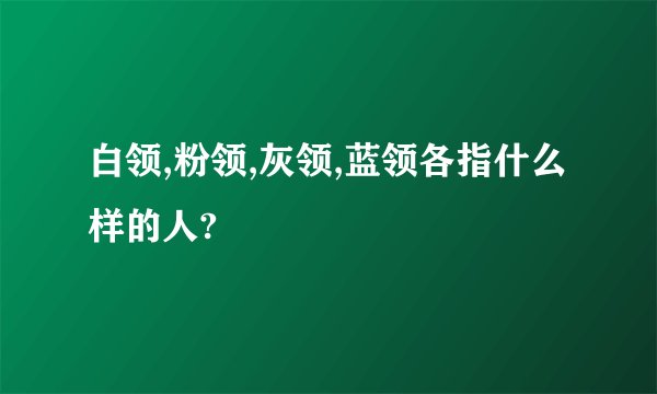白领,粉领,灰领,蓝领各指什么样的人?