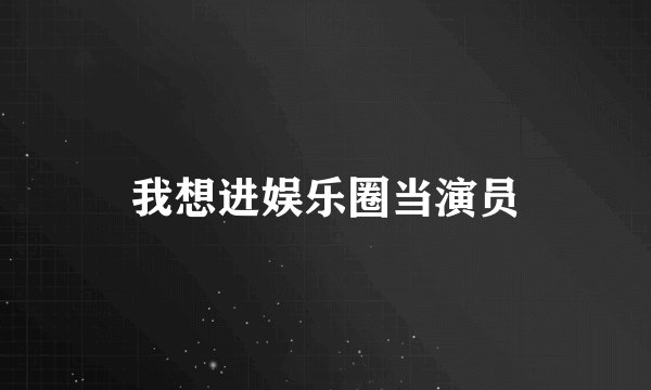 我想进娱乐圈当演员