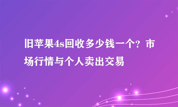 旧苹果4s回收多少钱一个？市场行情与个人卖出交易