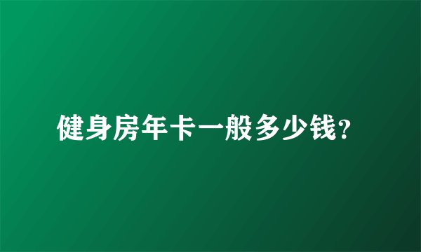 健身房年卡一般多少钱？