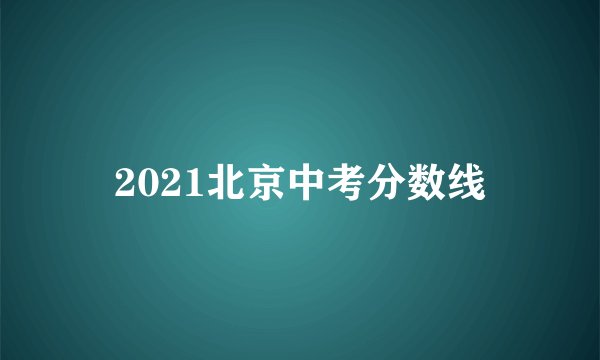 2021北京中考分数线