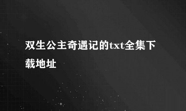 双生公主奇遇记的txt全集下载地址