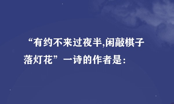 “有约不来过夜半,闲敲棋子落灯花”一诗的作者是：