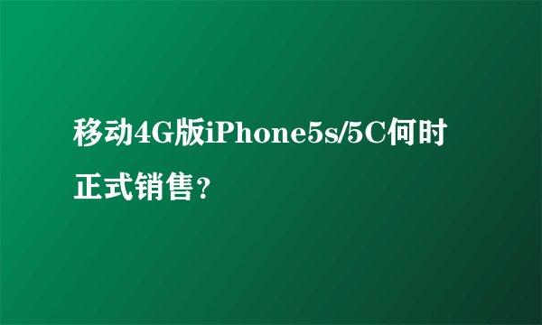 移动4G版iPhone5s/5C何时正式销售？