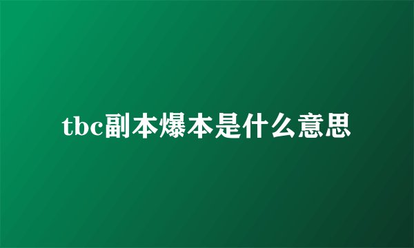 tbc副本爆本是什么意思