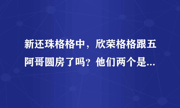 新还珠格格中，欣荣格格跟五阿哥圆房了吗？他们两个是不是还有了一个孩子？？？急求…………谢谢~~~