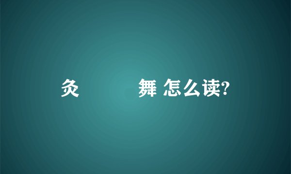 灸亣镸荖舞 怎么读?