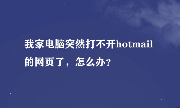 我家电脑突然打不开hotmail的网页了，怎么办？