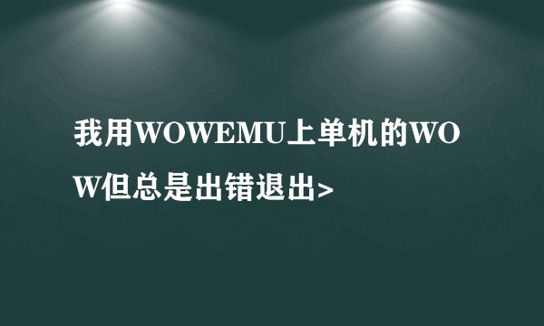 我用WOWEMU上单机的WOW但总是出错退出>
