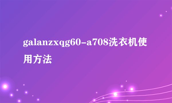 galanzxqg60-a708洗衣机使用方法