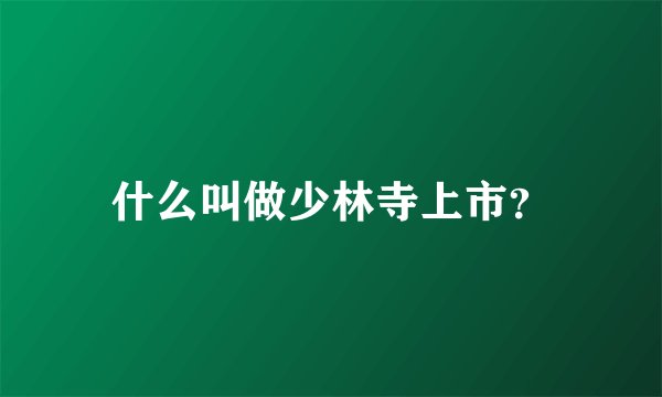 什么叫做少林寺上市？
