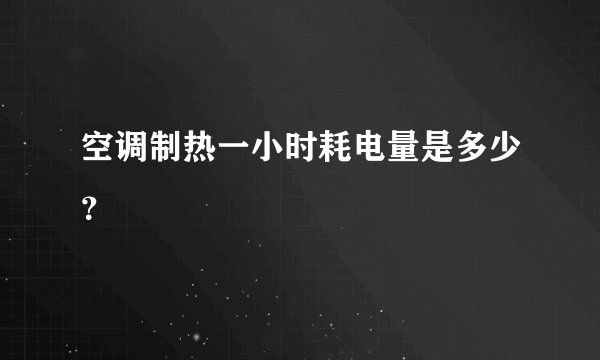 空调制热一小时耗电量是多少？