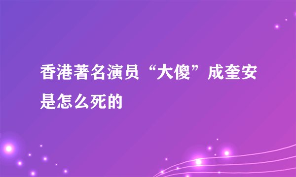 香港著名演员“大傻”成奎安是怎么死的