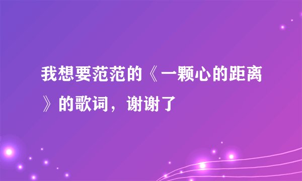我想要范范的《一颗心的距离》的歌词，谢谢了