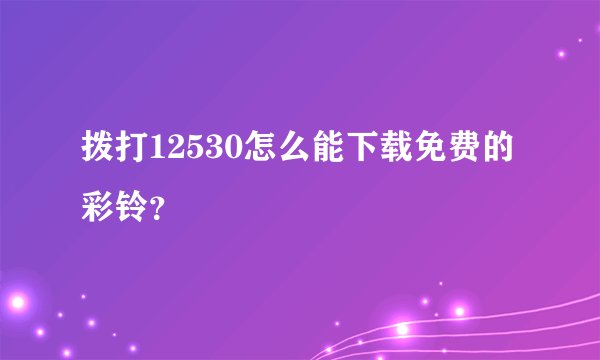 拨打12530怎么能下载免费的彩铃？