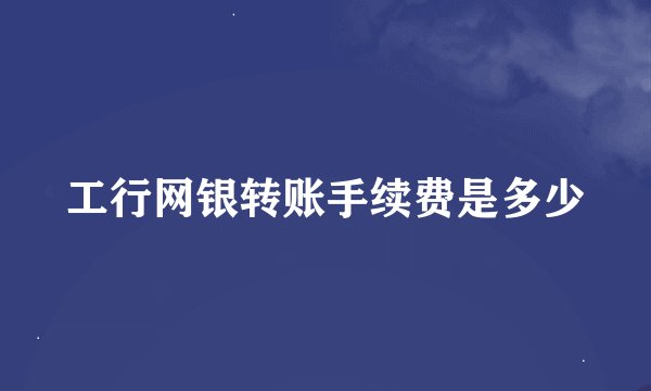 工行网银转账手续费是多少