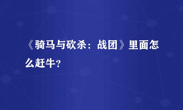 《骑马与砍杀：战团》里面怎么赶牛？