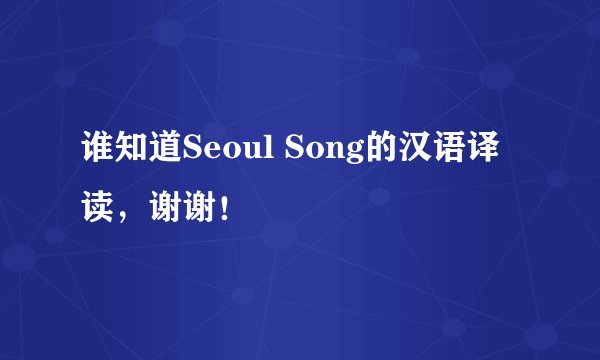 谁知道Seoul Song的汉语译读，谢谢！