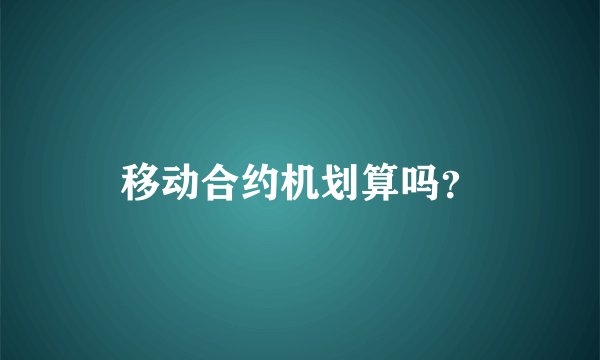 移动合约机划算吗？