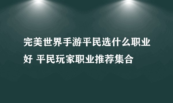 完美世界手游平民选什么职业好 平民玩家职业推荐集合