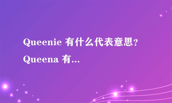 Queenie 有什么代表意思？ Queena 有什么代表意思？ rebecca 有什么代表意思？ 这三个英文名哪个比较好？