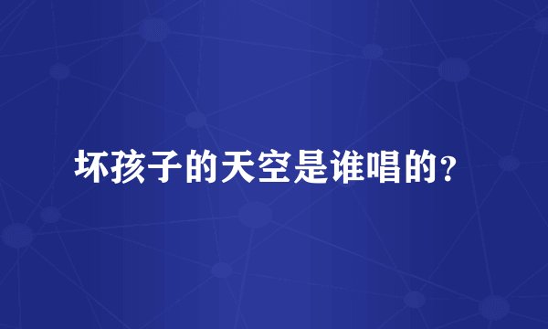 坏孩子的天空是谁唱的？
