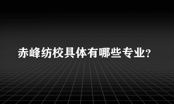 赤峰纺校具体有哪些专业？