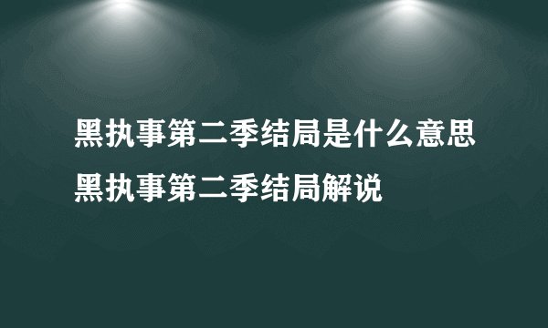 黑执事第二季结局是什么意思黑执事第二季结局解说