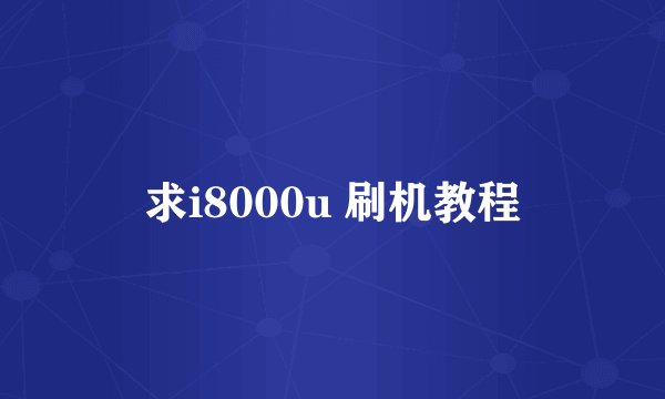 求i8000u 刷机教程