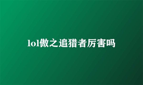 lol傲之追猎者厉害吗