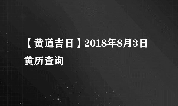 【黄道吉日】2018年8月3日黄历查询