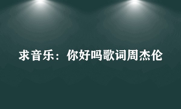 求音乐：你好吗歌词周杰伦