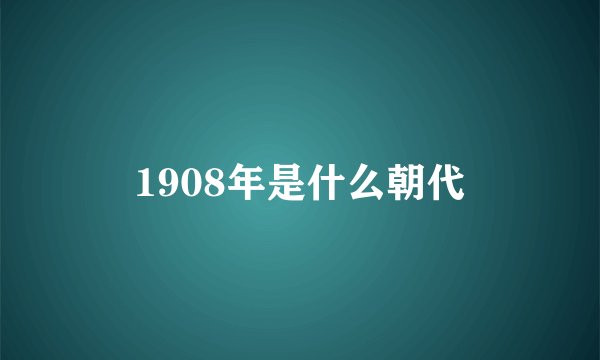1908年是什么朝代