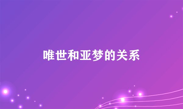 唯世和亚梦的关系