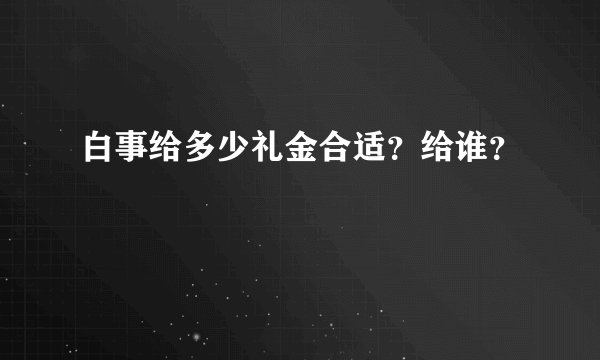 白事给多少礼金合适？给谁？