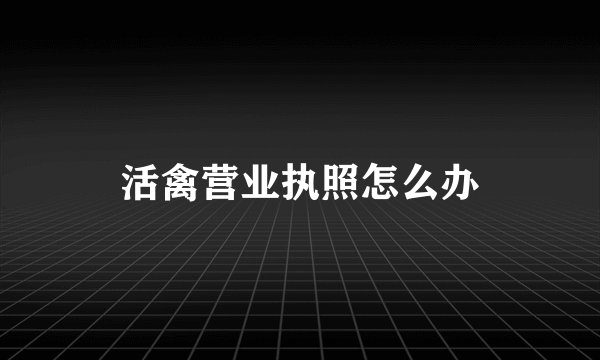 活禽营业执照怎么办