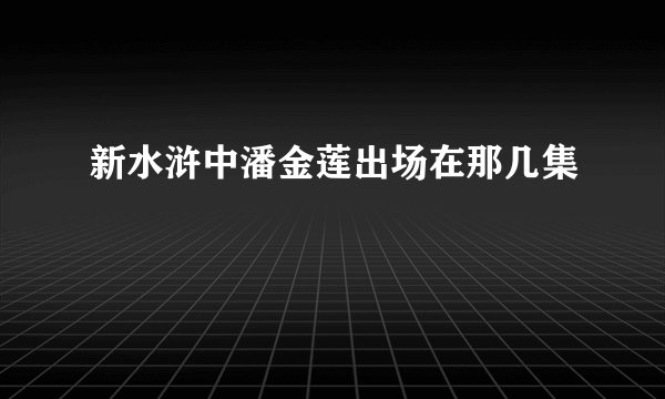 新水浒中潘金莲出场在那几集
