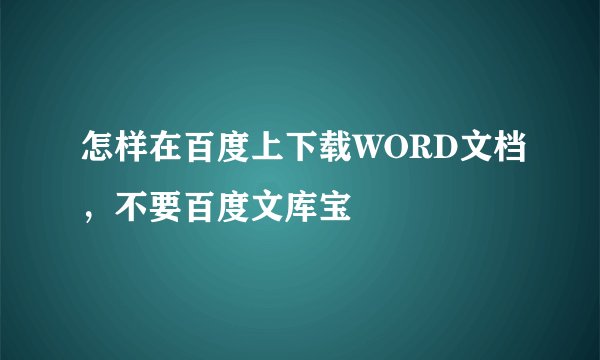 怎样在百度上下载WORD文档，不要百度文库宝